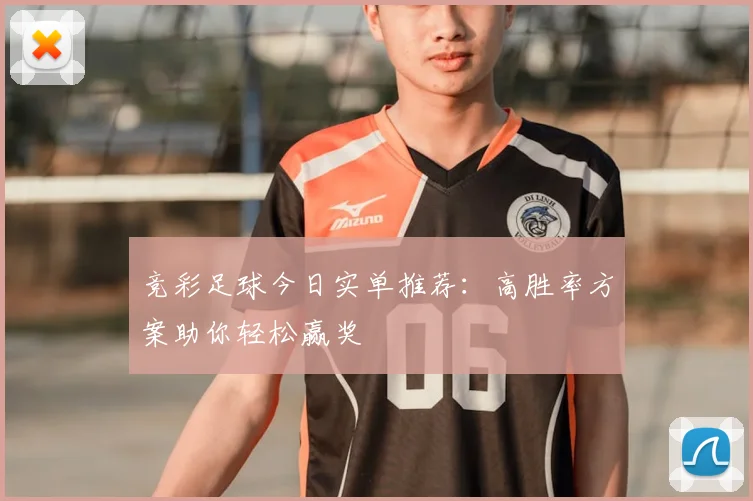 竞彩足球今日实单推荐：高胜率方案助你轻松赢奖
