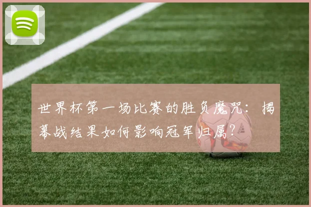世界杯第一场比赛的胜负魔咒:揭幕战结果如何影响冠军归属?