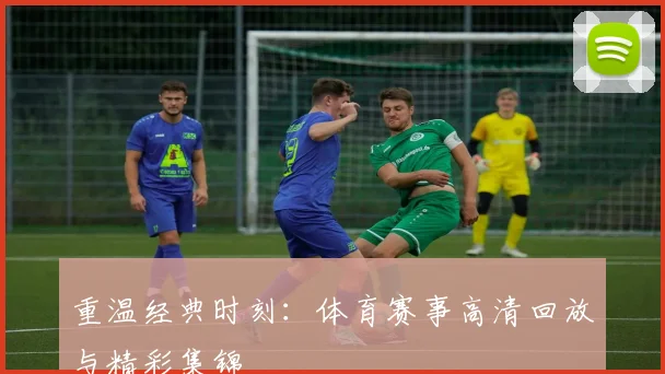 重温经典时刻：体育赛事高清回放与精彩集锦