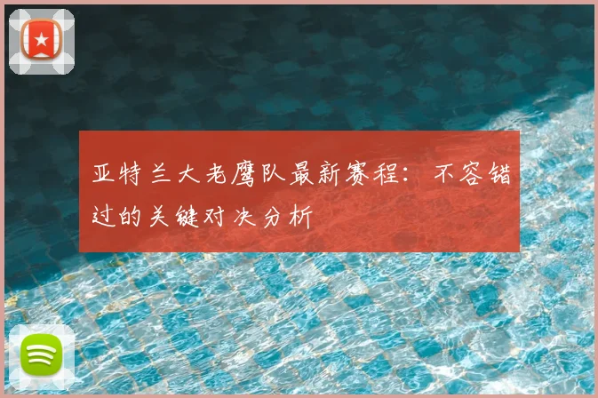 亚特兰大老鹰队最新赛程：不容错过的关键对决分析
