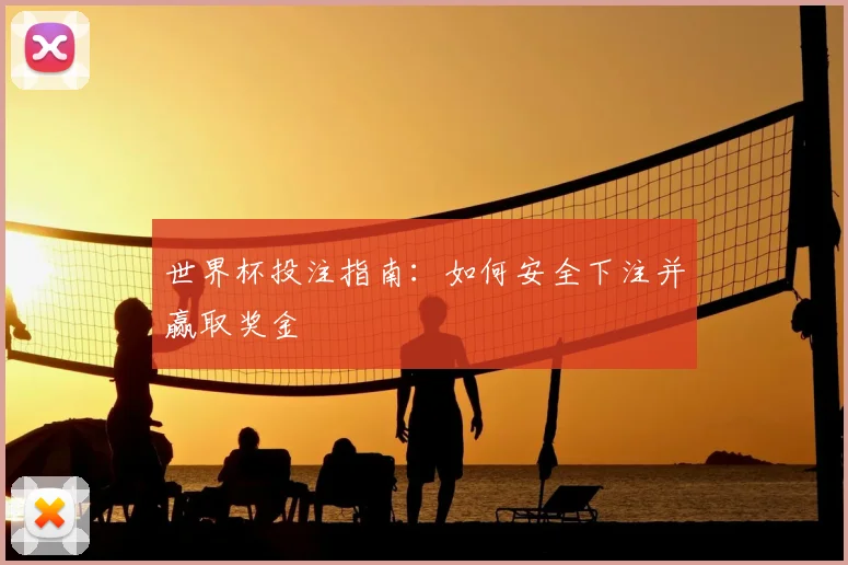 世界杯投注指南:如何安全下注并赢取奖金