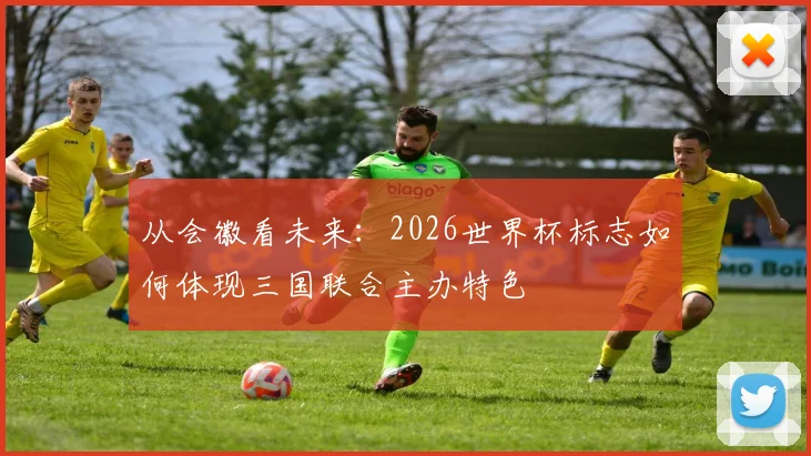 从会徽看未来:2026世界杯标志如何体现三国联合主办特色