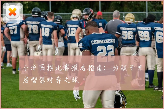 小学围棋比赛报名指南：为孩子开启智慧对弈之旅