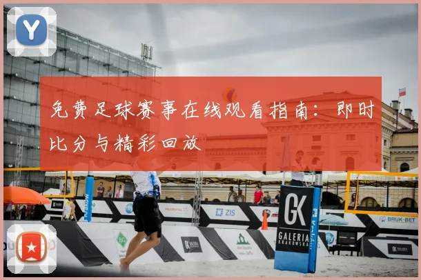 免费足球赛事在线观看指南:即时比分与精彩回放
