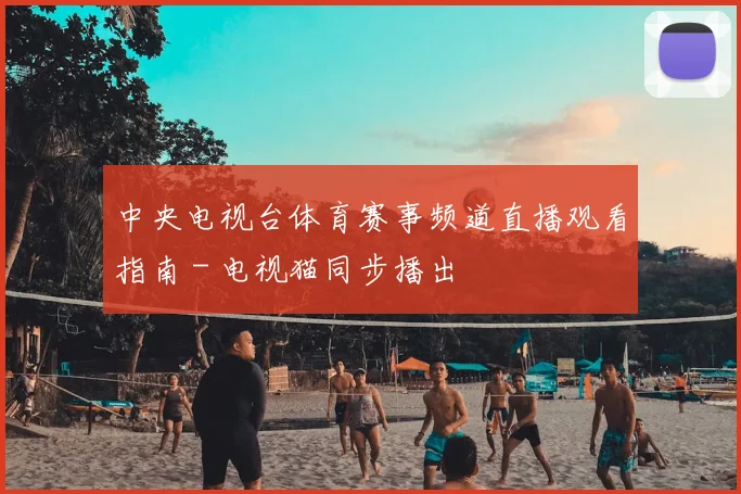 中央电视台体育赛事频道直播观看指南 - 电视猫同步播出