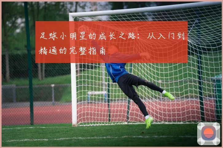 足球小明星的成长之路：从入门到精通的完整指南