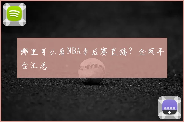 哪里可以看NBA季后赛直播?全网平台汇总