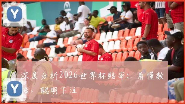 深度分析2026世界杯赔率：看懂数据，聪明下注