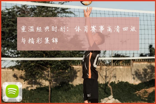 重温经典时刻：体育赛事高清回放与精彩集锦